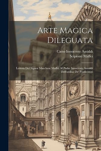 Arte Magica Dileguata: Lettera Del Signor Marchese Maffei Al Padre Innocente Ansaldi Dell'ordine De' Predicatori