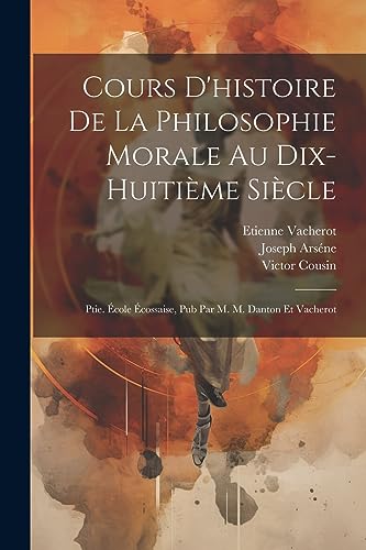 Cours D'histoire De La Philosophie Morale Au Dix-Huiti?me Si?cle: Ptie. ?cole ?cossaise, Pub Par M. M. Danton Et Vacherot