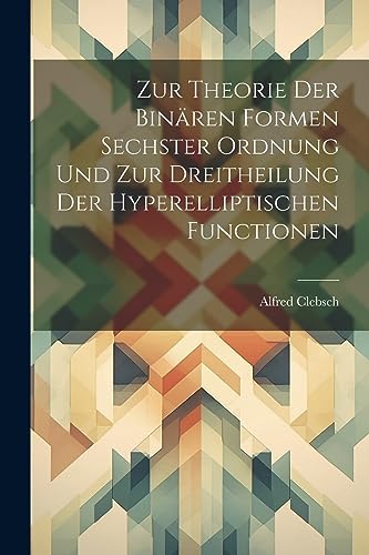 Zur Theorie Der Bin?ren Formen Sechster Ordnung Und Zur Dreitheilung Der Hyperelliptischen Functionen