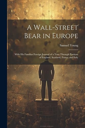 A Wall-Street Bear in Europe: With His Familiar Foreign Journal of a Tour Through Portions of England, Scotland, France and Italy