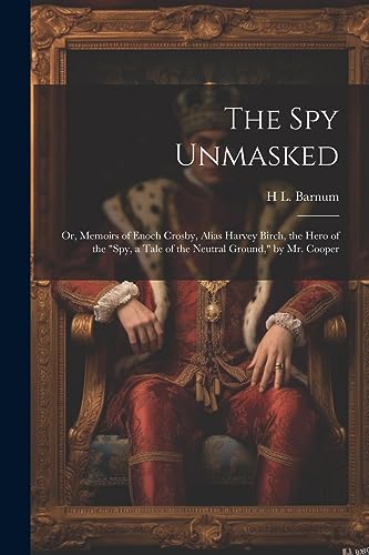 The Spy Unmasked; Or, Memoirs of Enoch Crosby, Alias Harvey Birch, the Hero of the 