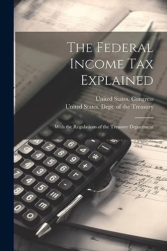 The Federal Income Tax Explained: With the Regulations of the Treasury Department