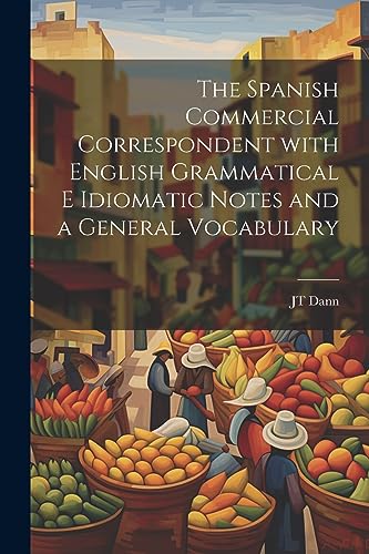 The Spanish Commercial Correspondent with English Grammatical E Idiomatic Notes and a General Vocabulary