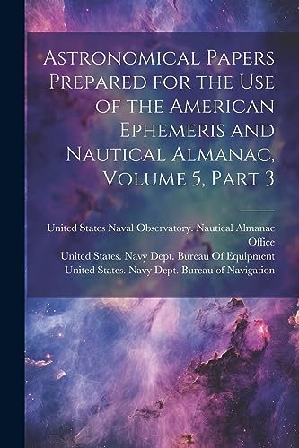 Astronomical Papers Prepared for the Use of the American Ephemeris and Nautical Almanac, Volume 5, part 3