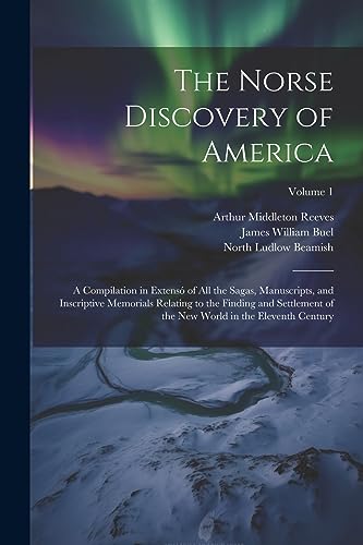 The Norse Discovery of America: A Compilation in Extens? of All the Sagas, Manuscripts, and Inscriptive Memorials Relating to the Finding and Settleme