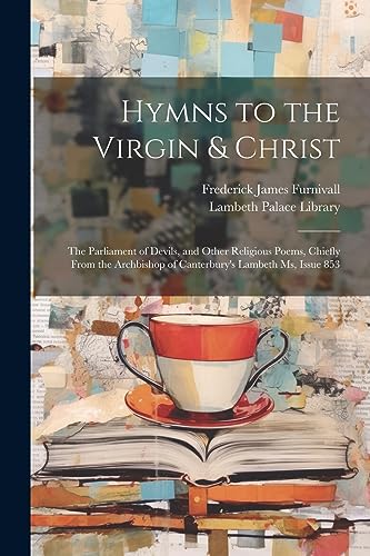 Hymns to the Virgin & Christ: The Parliament of Devils, and Other Religious Poems, Chiefly From the Archbishop of Canterbury's Lambeth Ms, Issue 853