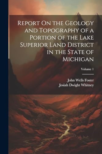 Report On the Geology and Topography of a Portion of the Lake Superior Land District in the State of Michigan; Volume 1