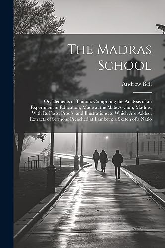 The Madras School: Or, Elements of Tuition: Comprising the Analysis of an Experiment in Education, Made at the Male Asylum, Madras; With Its Facts, Pr