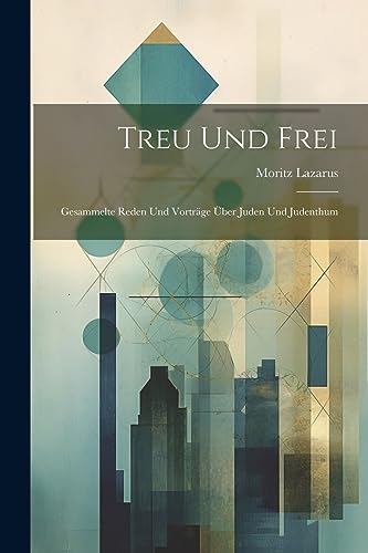 Treu Und Frei: Gesammelte Reden Und Vortr?ge ?ber Juden Und Judenthum