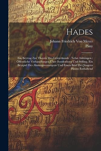 Hades: Ein Beytrag Zur Theorie Des Geisterkunde : Nebst Anh?ngen : ?ffentliche Verhandlungen ?ber Swedenborg Und Stilling, Ein Beyspiel Des Ahnungsver