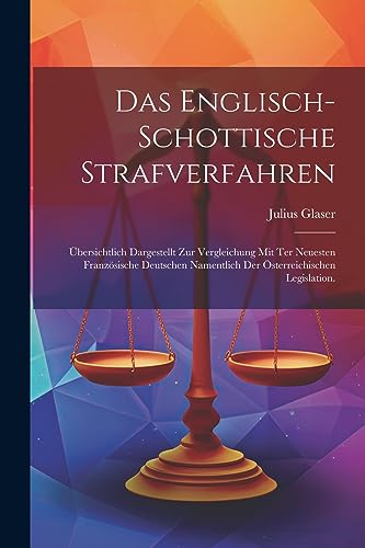 Das Englisch-Schottische Strafverfahren: ?bersichtlich Dargestellt zur Vergleichung mit ter neuesten franz?sische deutschen Namentlich der ?sterreichi