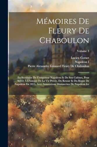 M?moires De Fleury De Chaboulon: Ex-Secr?taire De L'empereur Napol?on Et De Son Cabinet, Pour Servir ? L'histoire De La Vie Priv?e, Du Retour Et Du R