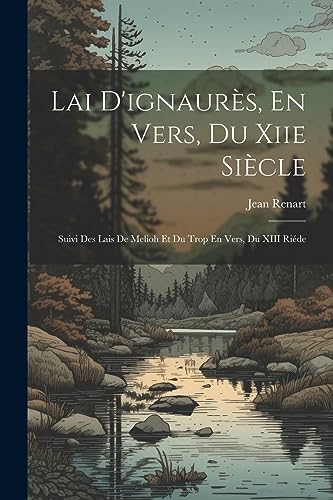 Lai D'ignaur?s, En Vers, Du Xiie Si?cle: Suivi Des Lais De Melioh Et Du Trop En Vers, Du XIII Ri?de