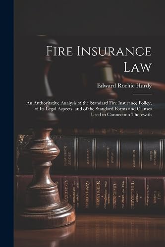 Fire Insurance Law: An Authoritative Analysis of the Standard Fire Insurance Policy, of Its Legal Aspects, and of the Standard Forms and Clauses Used