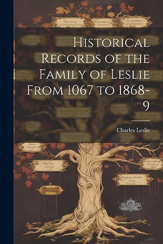 Historical Records of the Family of Leslie From 1067 to 1868-9