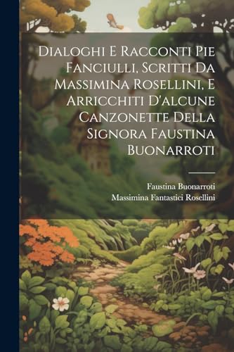 Dialoghi E Racconti Pie Fanciulli, Scritti Da Massimina Rosellini, E Arricchiti D'alcune Canzonette Della Signora Faustina Buonarroti