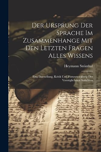 Der Ursprung Der Sprache Im Zusammenhange Mit Den Letzten Fragen Alles Wissens: Eine Darstellung, Kritik Und Fortentwicklung Der Vorz?glichsten Ansich