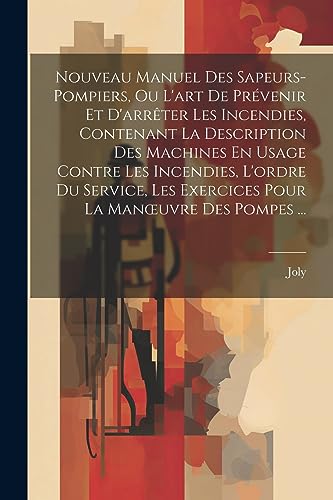 Nouveau Manuel Des Sapeurs-Pompiers, Ou L'art De Pr?venir Et D'arr?ter Les Incendies, Contenant La Description Des Machines En Usage Contre Les Incend