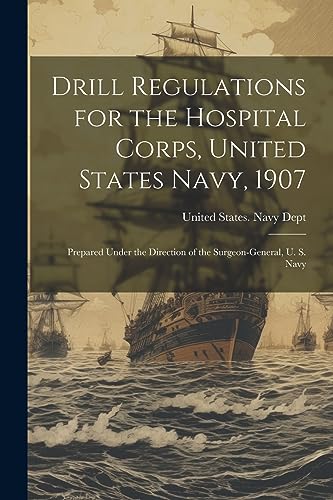 Drill Regulations for the Hospital Corps, United States Navy, 1907: Prepared Under the Direction of the Surgeon-General, U. S. Navy