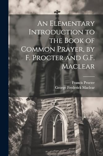 An Elementary Introduction to the Book of Common Prayer, by F. Procter and G.F. Maclear