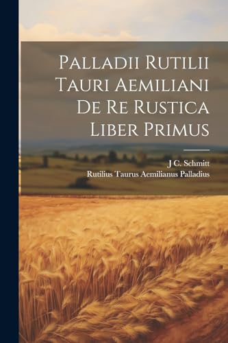 Palladii Rutilii Tauri Aemiliani De Re Rustica Liber Primus