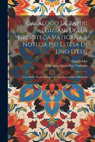 Catalogo De'papiri Egiziani Della Biblioteca Vaticana E Notizia Pi? Estesa Di Uno D'essi: Con Breve Previo Discorso E Con Susseguenti Riflessioni