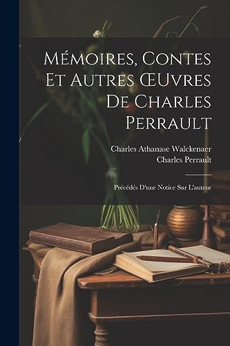 M?moires, Contes Et Autres ?uvres De Charles Perrault: Pr?c?d?s D'une Notice Sur L'auteur