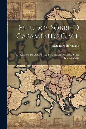 Estudos Sobre O Casamento Civil: Por Occasi?o Do Opusculo Do Sr. Visconde De Seabra Sobre Este Assumpto