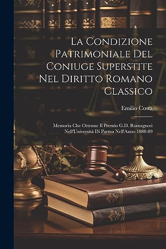 La Condizione Patrimoniale Del Coniuge Superstite Nel Diritto Romano Classico: Memoria Che Ottenne Il Premio G.D. Romagnosi Nell'Universit? Di Parma N