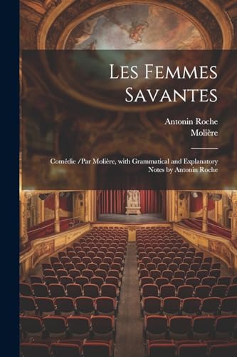 Les Femmes Savantes: Com?die /Par Moli?re, with Grammatical and Explanatory Notes by Antonin Roche