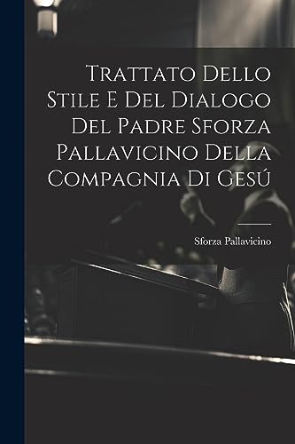 Trattato Dello Stile E Del Dialogo Del Padre Sforza Pallavicino Della Compagnia Di Ges?