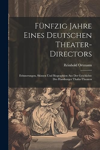 F?nfzig Jahre Eines Deutschen Theater-Directors: Erinnerungen, Skizzen Und Biographien Aus Der Geschichte Des Hamburger Thalia-Theaters