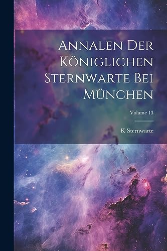 Annalen Der K?niglichen Sternwarte Bei M?nchen; Volume 13