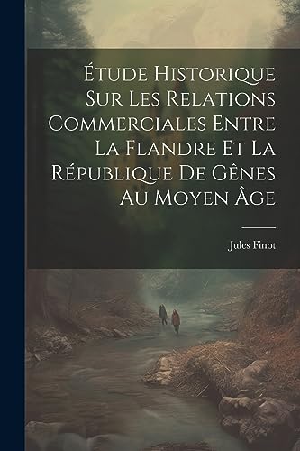 ?tude Historique Sur Les Relations Commerciales Entre La Flandre Et La R?publique De G?nes Au Moyen ?ge