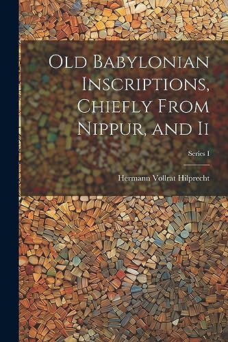 Old Babylonian Inscriptions, Chiefly From Nippur, and Ii; Series I