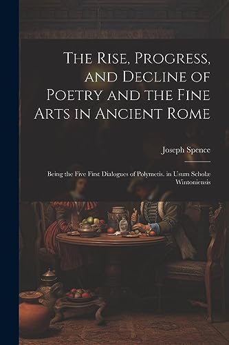 The Rise, Progress, and Decline of Poetry and the Fine Arts in Ancient Rome: Being the Five First Dialogues of Polymetis. in Usum Schol? Wintoniensis