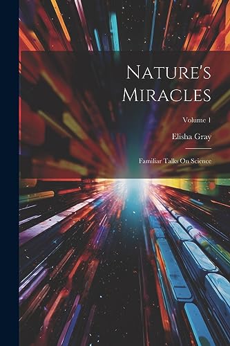 Nature's Miracles: Familiar Talks On Science; Volume 1