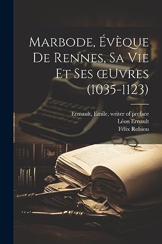 Marbode, e?ve`que de Rennes, sa vie et ses ?uvres (1035-1123)