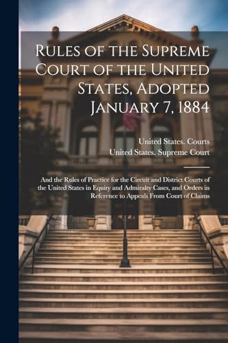 Rules of the Supreme Court of the United States, Adopted January 7, 1884 ; and the Rules of Practice for the Circuit and District Courts of the United