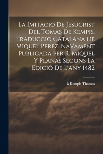 La imitaci? de Jesucrist del Tomas de Kempis. Traduccio catalana de Miquel Perez. Navament publicada per R. Miquel y Planas segons la edici? de l'any