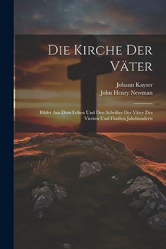 Die Kirche der V?ter: Bilder aus dem Leben und den Schrifter der V?ter des vierten und f?nften Jahrhunderts