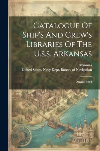 Catalogue Of Ship's And Crew's Libraries Of The U.s.s. Arkansas: August, 1912