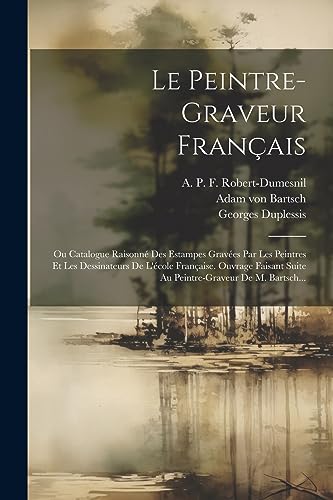 Le Peintre-graveur Fran?ais: Ou Catalogue Raisonn? Des Estampes Grav?es Par Les Peintres Et Les Dessinateurs De L'?cole Fran?aise. Ouvrage Faisant Sui