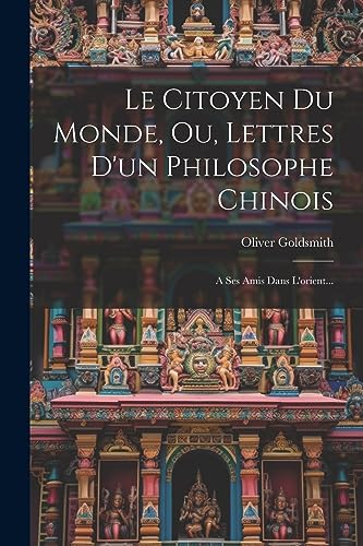 Le Citoyen Du Monde, Ou, Lettres D'un Philosophe Chinois: A Ses Amis Dans L'orient...