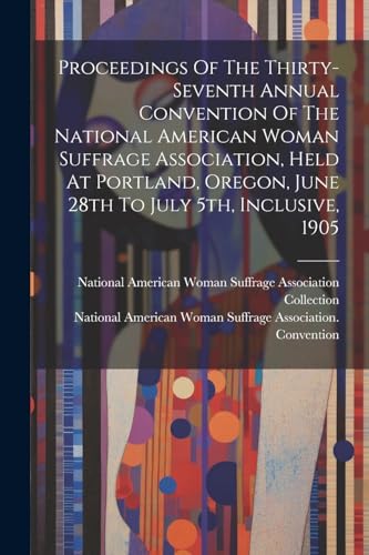 Proceedings Of The Thirty-seventh Annual Convention Of The National American Woman Suffrage Association, Held At Portland, Oregon, June 28th To July 5