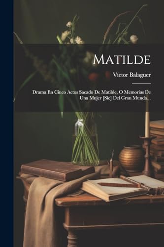 Matilde: Drama En Cinco Actos Sacado De Matilde, O Memorias De Una Mujer [sic] Del Gran Mundo...