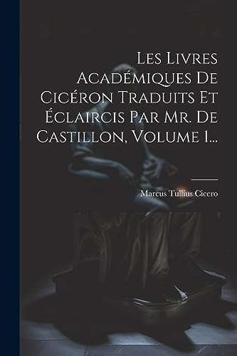 Les Livres Acad?miques De Cic?ron Traduits Et ?claircis Par Mr. De Castillon, Volume 1...