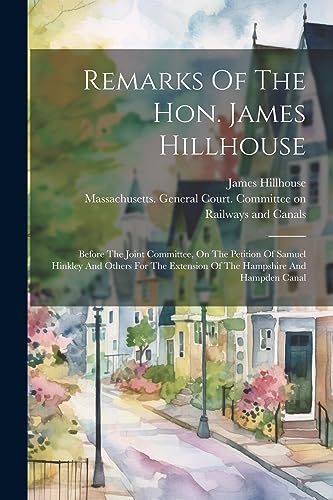 Remarks Of The Hon. James Hillhouse: Before The Joint Committee, On The Petition Of Samuel Hinkley And Others For The Extension Of The Hampshire And H