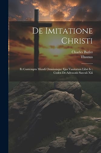 De Imitatione Christi: Et Contemptu Mundi Omniumque Ejus Vanitatum Libri Iv : Codex De-advocatis Saeculi Xiii