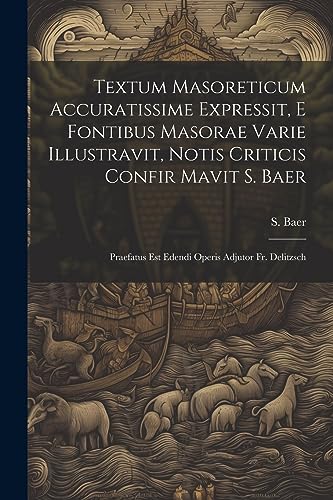 Textum Masoreticum Accuratissime Expressit, E Fontibus Masorae Varie Illustravit, Notis Criticis Confir Mavit S. Baer: Praefatus Est Edendi Operis Adj